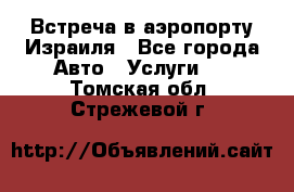 Встреча в аэропорту Израиля - Все города Авто » Услуги   . Томская обл.,Стрежевой г.